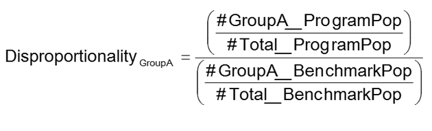 Disporportionality<sub>A</sub>=(#GroupA_ProgramPop/#Total_ProgramPop)/(#GroupA_BenchmarkPop/#Total_BenchmarkPop)